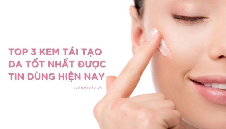 Top 3 kem tái tạo da tốt nhất